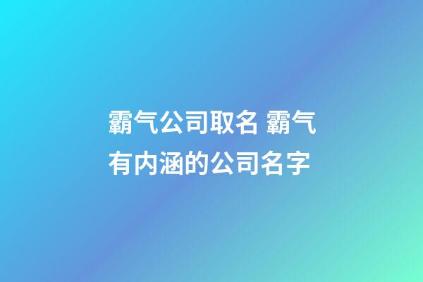 霸气公司取名 霸气有内涵的公司名字-第1张-公司起名-玄机派